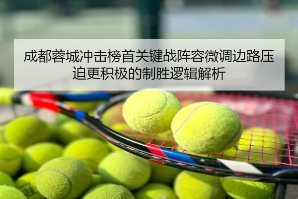 成都蓉城冲击榜首关键战阵容微调边路压迫更积极的制胜逻辑解析
