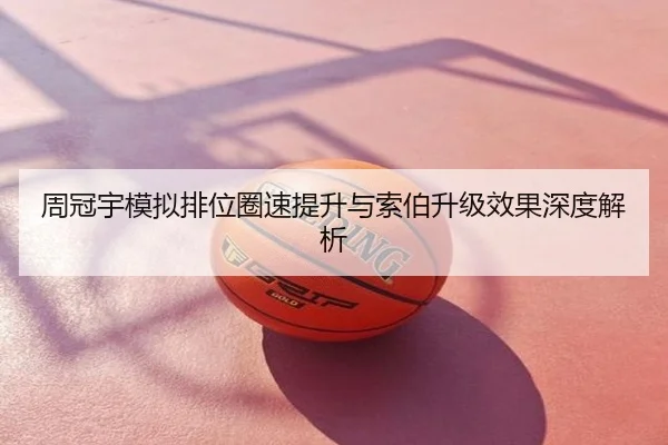 周冠宇模拟排位圈速提升与索伯升级效果深度解析